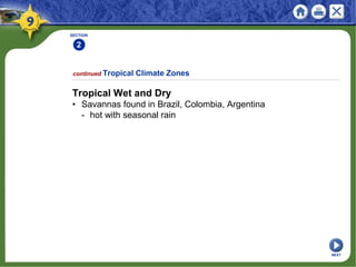 SECTION
2
continued Tropical Climate Zones
Tropical Wet and Dry
• Savannas found in Brazil, Colombia, Argentina
- hot with seasonal rain
NEXT
 