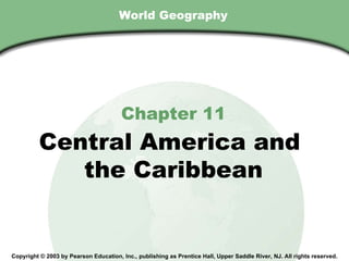 World Geography Chapter 11 Central America and  the Caribbean Copyright © 2003 by Pearson Education, Inc., publishing as Prentice Hall, Upper Saddle River, NJ. All rights reserved. 