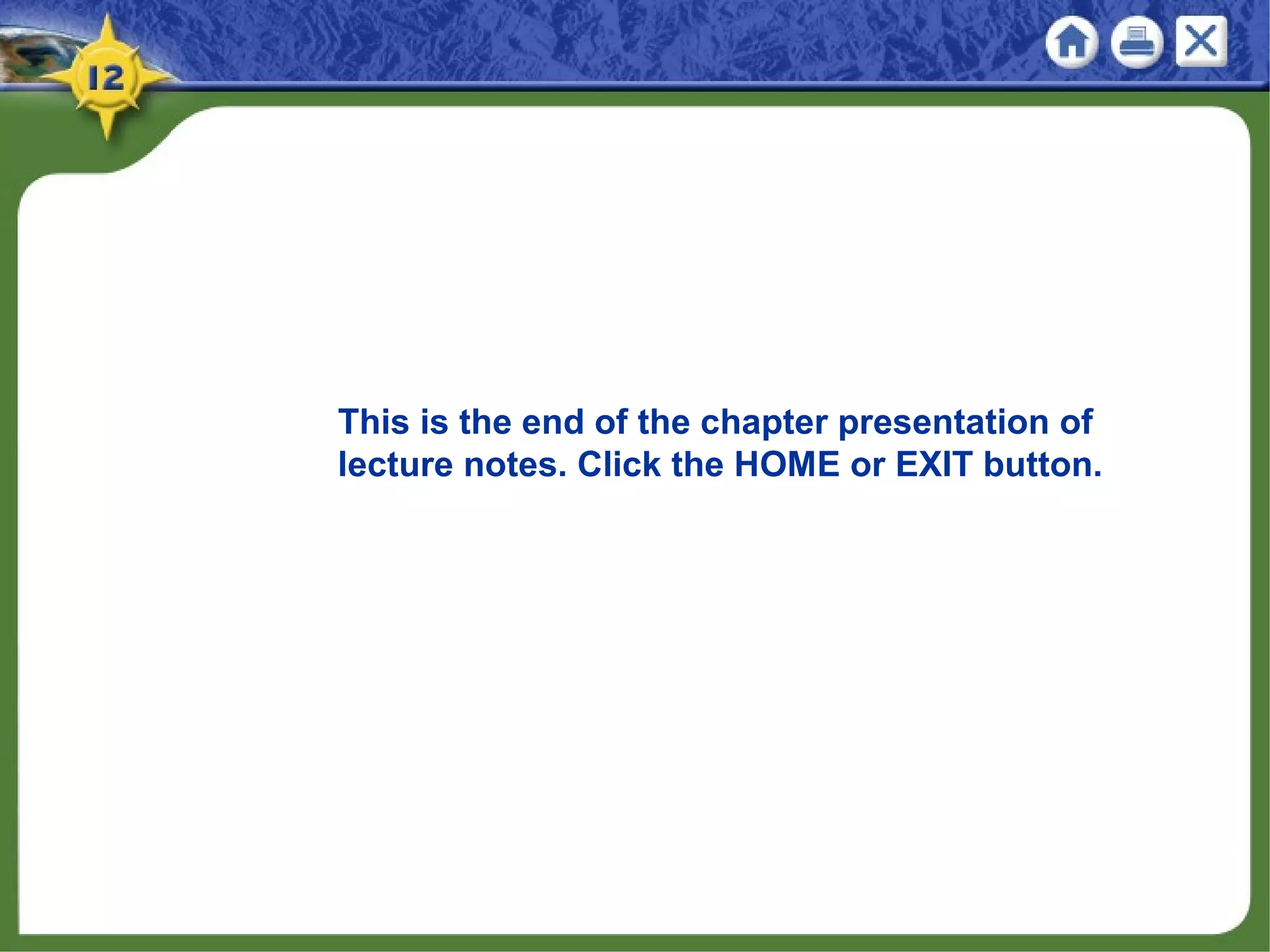 This is the end of the chapter presentation of
lecture notes. Click the HOME or EXIT button.
 