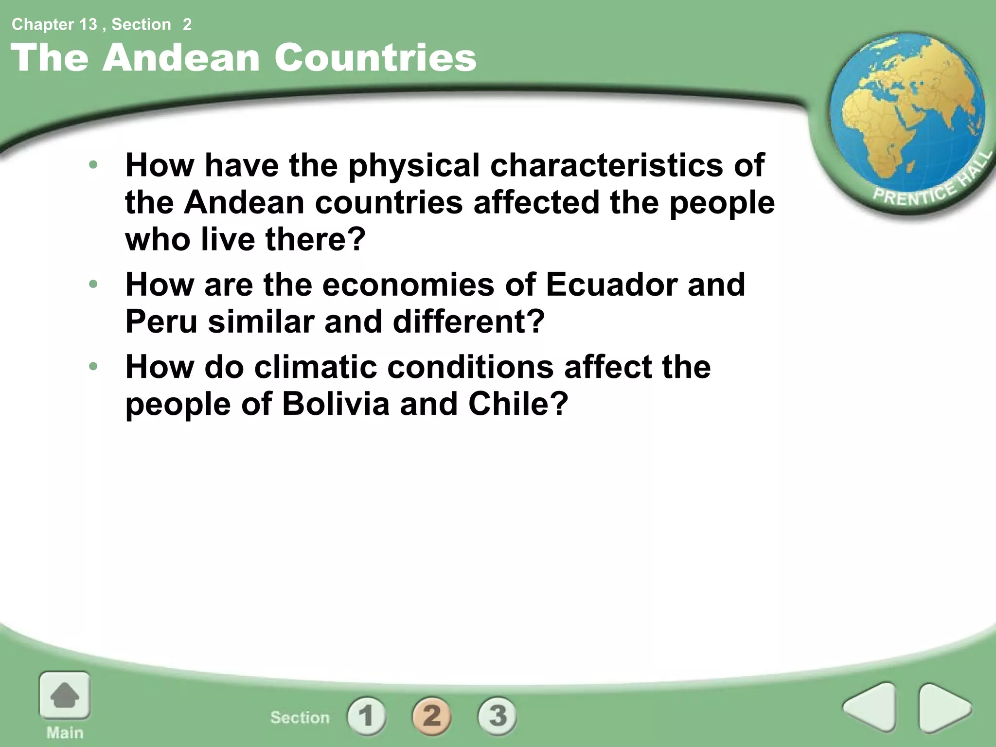The Andean Countries How have the physical characteristics of the Andean countries affected the people who live there? How are the economies of Ecuador and Peru similar and different? How do climatic conditions affect the people of Bolivia and Chile? 2 