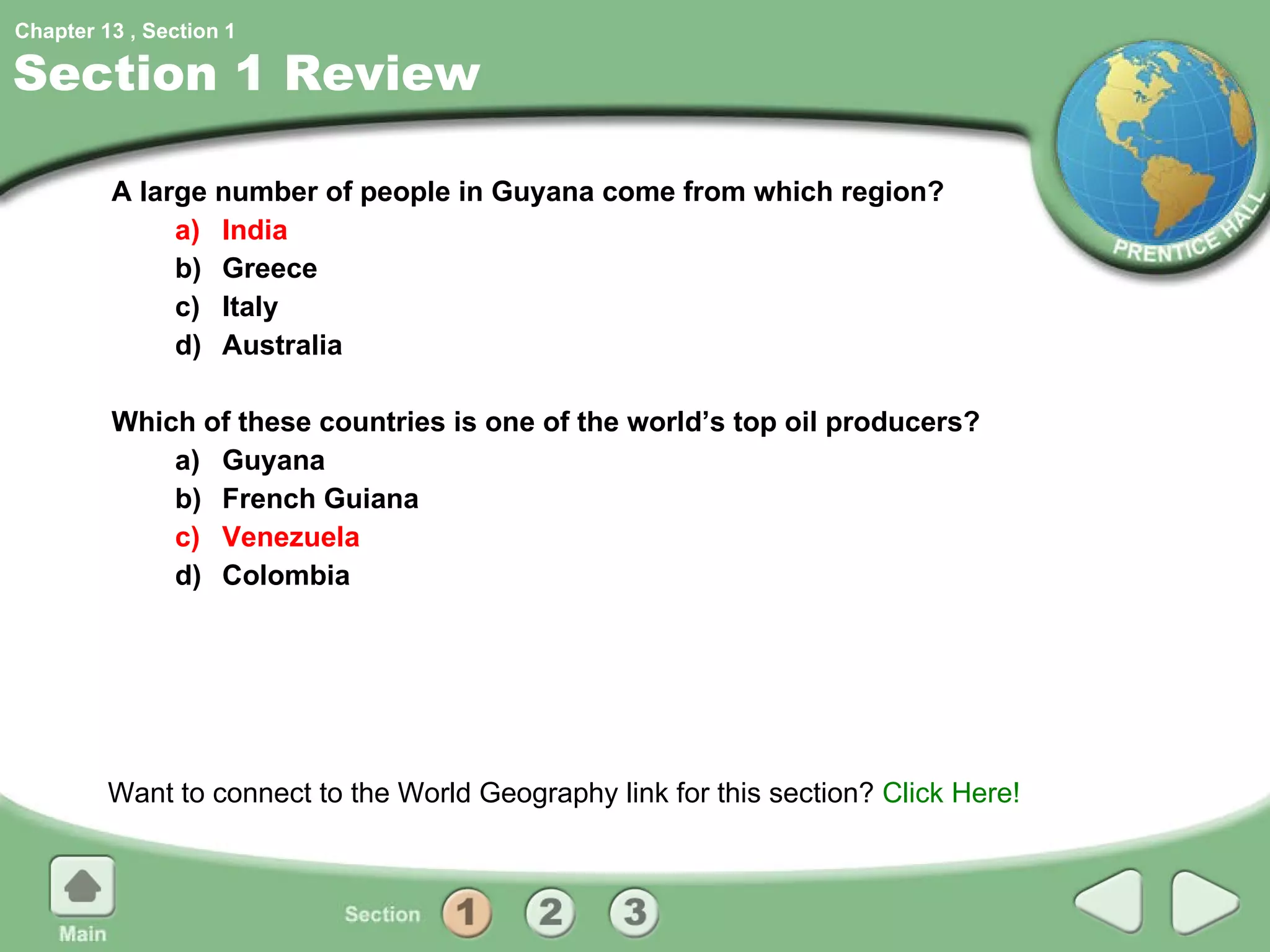 Section 1 Review A large number of people in Guyana come from which region? a) India b) Greece c) Italy d) Australia Which of these countries is one of the world’s top oil producers? a) Guyana b) French Guiana c) Venezuela d) Colombia Want to connect to the World Geography link for this section?  Click Here! 1 