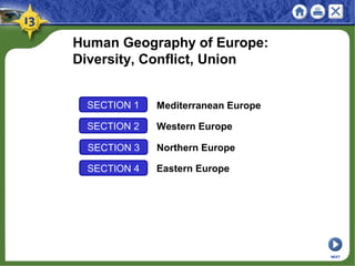 SECTION 1 Mediterranean Europe
SECTION 2 Western Europe
Northern EuropeSECTION 3
Human Geography of Europe:
Diversity, Conflict, Union
Eastern EuropeSECTION 4
NEXT
 