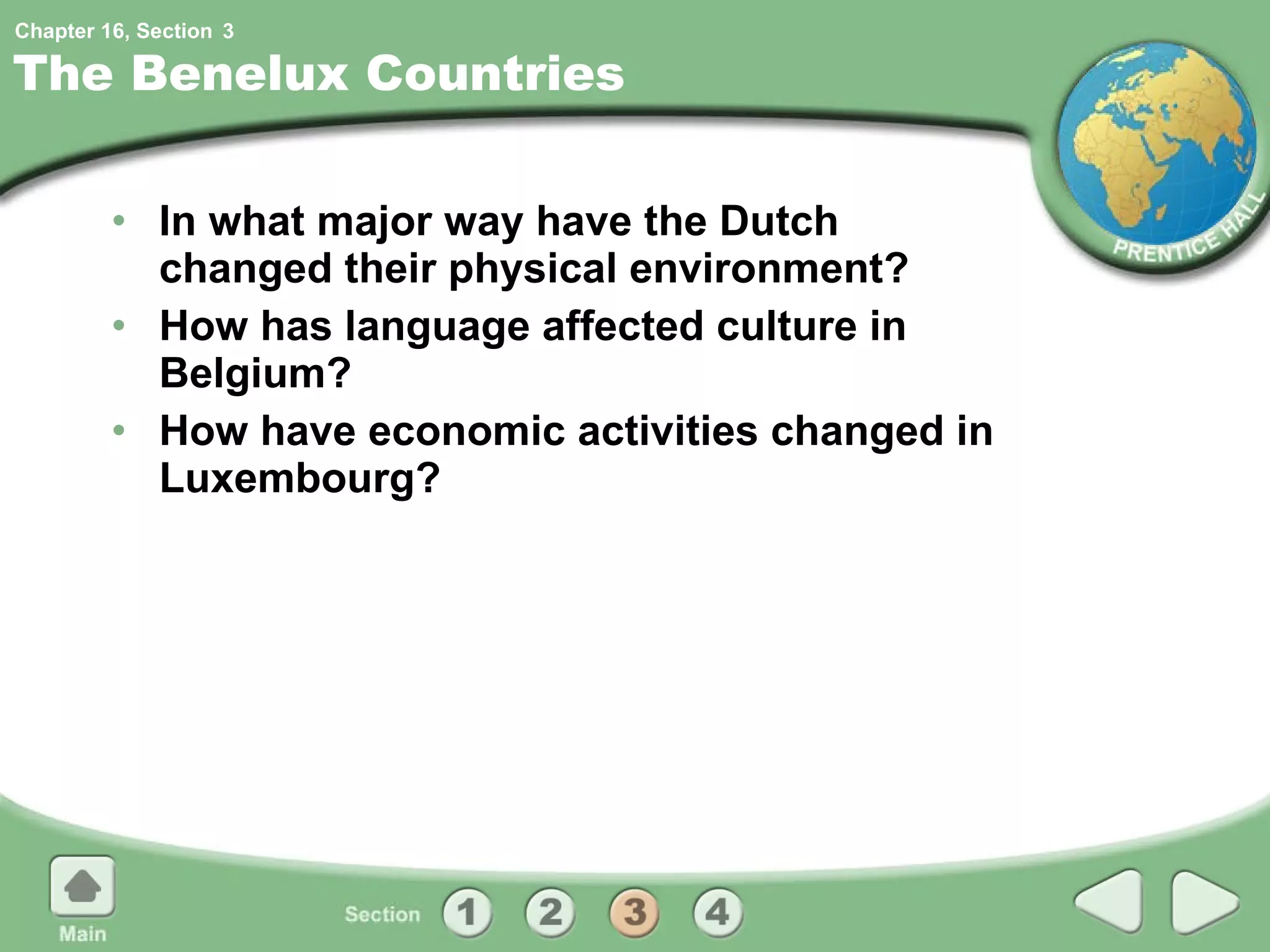 The Benelux Countries In what major way have the Dutch changed their physical environment? How has language affected culture in Belgium? How have economic activities changed in Luxembourg? 3 