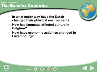 The Benelux Countries In what major way have the Dutch changed their physical environment? How has language affected culture in Belgium? How have economic activities changed in Luxembourg? 3 