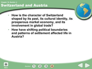 Switzerland and Austria How is the character of Switzerland shaped by its past, its cultural identity, its prosperous market economy, and its involvement in global trade? How have shifting political boundaries and patterns of settlement affected life in Austria? 4 
