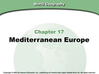 Chapter 17, Section
World Geography
Chapter 17
Mediterranean Europe
Copyright © 2003 by Pearson Education, Inc., publishing as Prentice Hall, Upper Saddle River, NJ. All rights reserved.
 