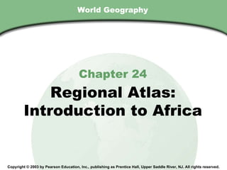 World Geography Chapter 24 Regional Atlas: Introduction to Africa Copyright © 2003 by Pearson Education, Inc., publishing as Prentice Hall, Upper Saddle River, NJ. All rights reserved. 