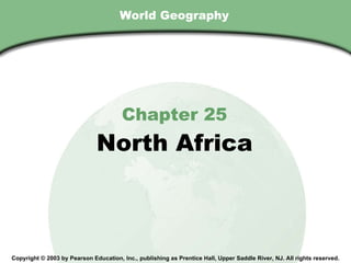 World Geography Chapter 25 North Africa Copyright © 2003 by Pearson Education, Inc., publishing as Prentice Hall, Upper Saddle River, NJ. All rights reserved. 