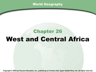 World Geography Chapter 26 West and Central Africa Copyright © 2003 by Pearson Education, Inc., publishing as Prentice Hall, Upper Saddle River, NJ. All rights reserved. 