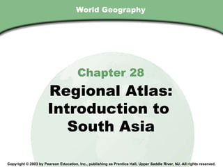 World Geography Chapter 28 Regional Atlas: Introduction to  South Asia Copyright © 2003 by Pearson Education, Inc., publishing as Prentice Hall, Upper Saddle River, NJ. All rights reserved. 