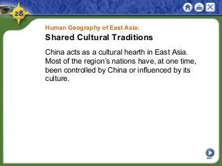 Human Geography of East Asia:
Shared Cultural Traditions
China acts as a cultural hearth in East Asia.
Most of the region’s nations have, at one time,
been controlled by China or influenced by its
culture.
NEXT
 