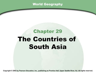 World Geography Chapter 29 The Countries of  South Asia Copyright © 2003 by Pearson Education, Inc., publishing as Prentice Hall, Upper Saddle River, NJ. All rights reserved. 