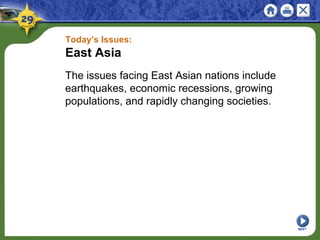 Today’s Issues:
East Asia
The issues facing East Asian nations include
earthquakes, economic recessions, growing
populations, and rapidly changing societies.
NEXT
 