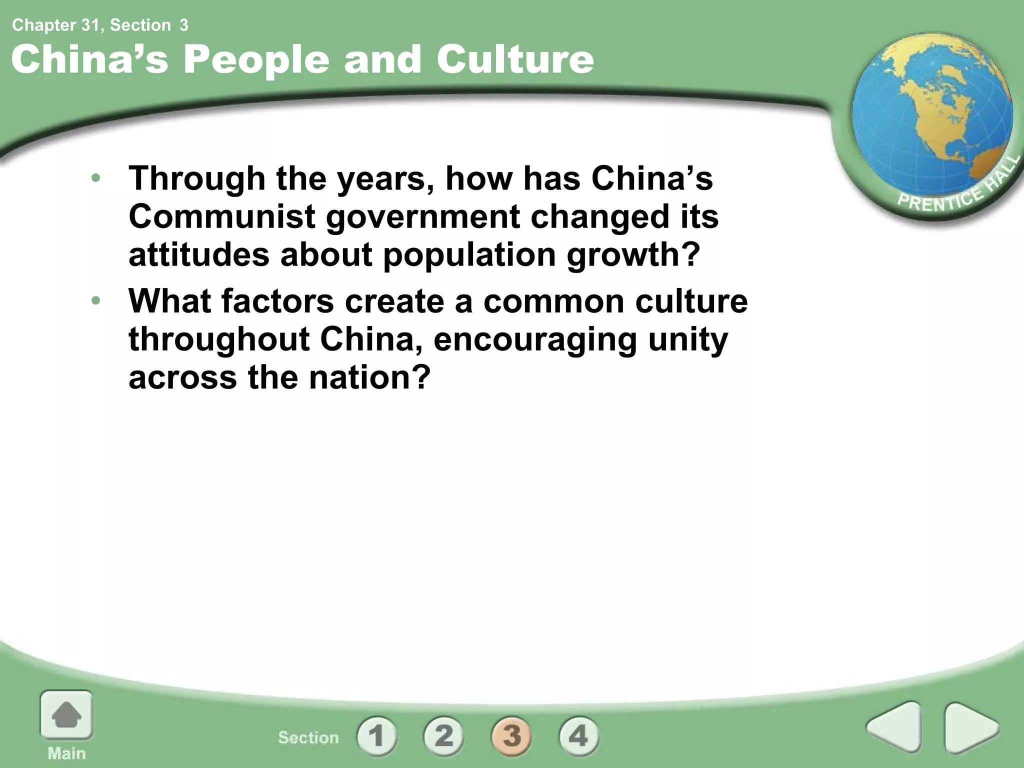 China’s People and Culture Through the years, how has China’s Communist government changed its attitudes about population growth? What factors create a common culture throughout China, encouraging unity across the nation? 3 