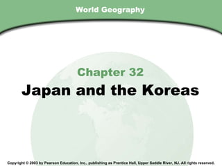 World Geography Chapter 32 Japan and the Koreas Copyright © 2003 by Pearson Education, Inc., publishing as Prentice Hall, Upper Saddle River, NJ. All rights reserved. 