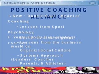 POSITIVE COACHING ALLIANCE ,[object Object],[object Object],[object Object],2. Youth Sports Organizations - Lessons from the business world on    Organizational Culture - Systems Approach (Leaders, Coaches,    Parents, & Athletes) 