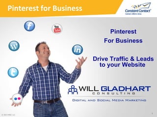 Pinterest for Business
Pinterest
For Business
Drive Traffic & Leads
to your Website
1
© 2013 WGC LLC
 