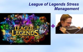 League of Legends Stress
            Management



          +
 