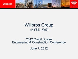 Willbros Group
            (NYSE : WG)


          2012 Credit Suisse
Engineering & Construction Conference

            June 7, 2012
 