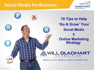 Social Media for Business
10 Tips to Help
‘Go & Grow’ Your
Social Media
&
Online Marketing
Strategy
1
© 2013 WGC LLC
 