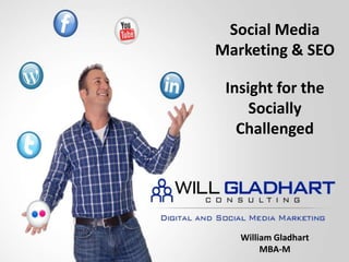 Social Media Marketing & SEO Insight for the Socially Challenged William Gladhart MBA-M 
