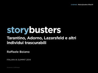 storybusters 
Tarantino, Adorno, Lazarsfeld e altri 
individui trascurabili 
Raffaele Boiano 
ITALIAN IA SUMMIT 2014 
@rainwiz @5thbeat 
@rainwiz #storybusters #iias14 
 