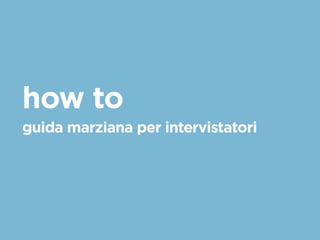 how to 
guida marziana per intervistatori 
 