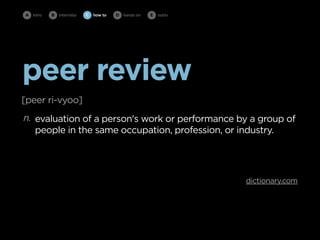 peer review 
[peer ri-vyoo] 
n. 
evaluation of a person's work or performance by a group of 
people in the same occupation, profession, or industry. 
dictionary.com 
A intro B intervista C how to D hands on E outro 
 