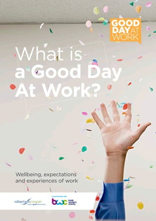 What is
a Good Day
At Work?
Wellbeing, expectations
and experiences of work
 