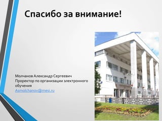 Спасибо за внимание!
Молчанов Александр Сергеевич
Проректор по организации электронного
обучения
Asmolchanov@mesi.ru
 
