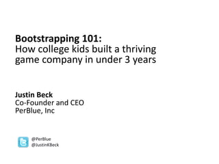 Bootstrapping 101:
How college kids built a thriving
game company in under 3 years
Justin Beck
Co-Founder and CEO
PerBlue, Inc
@PerBlue
@JustinKBeck
 