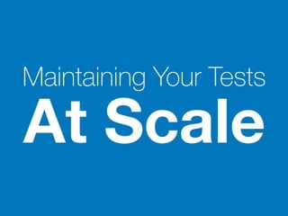 Maintaining Your Tests
At Scale
 