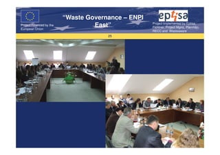“Waste Governance – ENPI
                                                     Project Implemented by Eptisa,
Project Financed by the
European Union
                                   East”             Fichtner, Project Mgmt, Planmiljo,
                                                     RECC and Wasteaware
                                       25
 