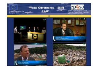 “Waste Governance – ENPI
                                                     Project Implemented by Eptisa,
Project Financed by the
European Union
                                   East”             Fichtner, Project Mgmt, Planmiljo,
                                                     RECC and Wasteaware
                                       48
 