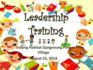 Leadership 
Training 
Indang Habitat Gangneung Pine 
Village 
August 23, 2014 
 