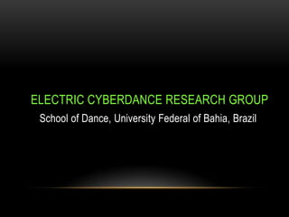 ELECTRIC CYBERDANCE RESEARCH GROUP
School of Dance, University Federal of Bahia, Brazil
 
