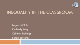 INEQUALITY IN THE CLASSROOM
Logan LeClair
Kimberly May
Collene Stallings
Sarah Edwards
 