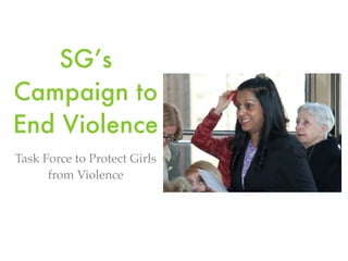 SG’s
Campaign to
End Violence
Task Force to Protect Girls
      from Violence
 