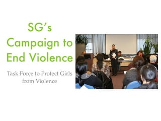 SG’s
Campaign to
End Violence
Task Force to Protect Girls
      from Violence
 