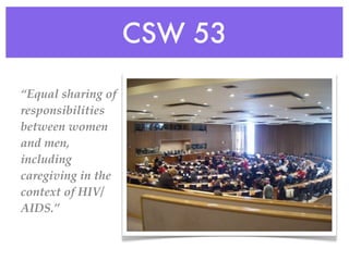 CSW 53

“Equal sharing of
responsibilities
between women
and men,
including
caregiving in the
context of HIV/
AIDS.”
 