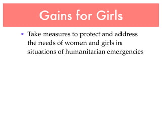 Gains for Girls
• Take measures to protect and address
  the needs of women and girls in
  situations of humanitarian emergencies
 
