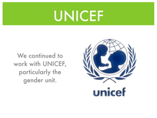 UNICEF

 We continued to
work with UNICEF,
 particularly the
   gender unit.
 