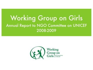 Working Group on Girls
Annual Report to NGO Committee on UNICEF
                 2008-2009
 