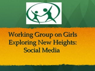 Working Group on Girls Exploring New Heights: Social Media  