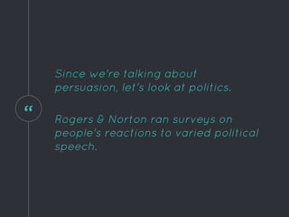 “
Since we're talking about
persuasion, let's look at politics.
Rogers & Norton ran surveys on
people's reactions to varied political
speech.
 