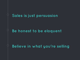 Sales is just persuasion
Believe in what you're selling
Be honest to be eloquent
 