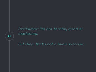 “
Disclaimer: I'm not terribly good at
marketing.
But then, that's not a huge surprise.
 