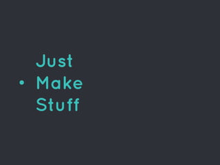 Just
Make
Stuff
 