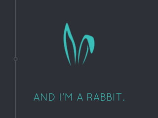 AND I'M A RABBIT.
 