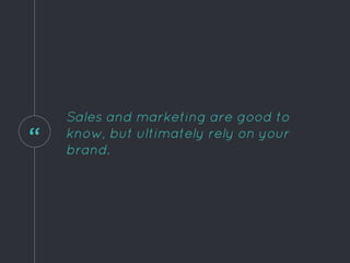 “
Sales and marketing are good to
know, but ultimately rely on your
brand.
 